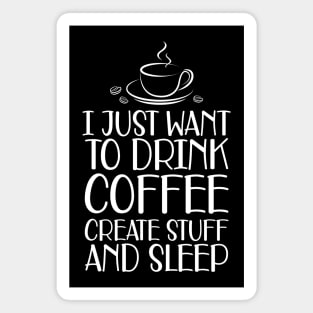 Coffee - I just want to drink coffee create stuff and sleep Magnet